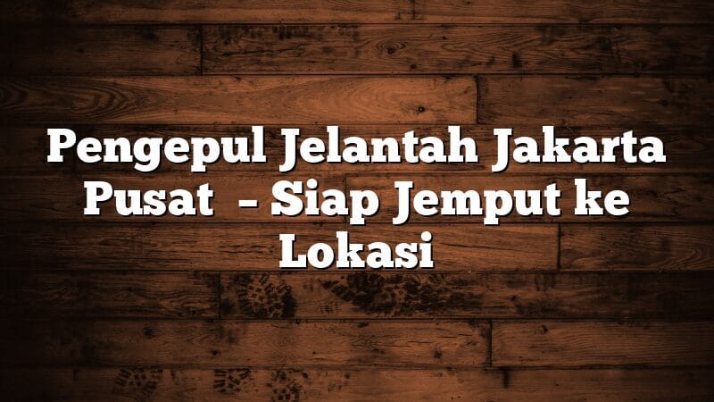 Pengepul Jelantah Jakarta Pusat  – Siap Jemput ke Lokasi